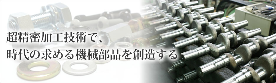 超精密加工技術で、時代の求める産業機械部品を創造する。